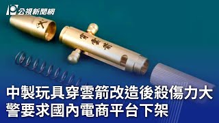 中製玩具穿雲箭改造後殺傷力大 警要求國內電商平台下架｜20241024 公視晚間新聞