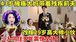 43岁瘫痪大妈带着残疾前夫,改嫁29岁高大帅小伙!三人同住多年震惊全场【辣妈达人秀】