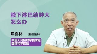 腋下淋巴结肿大怎么办 焦喜林 中国人民解放军白求恩国际和平医院