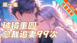 完结！《破镜重圆，总裁追妻99次》第1集/共2集 她喜欢了他很多年。只是两个人从结婚到离婚，他都从来没明白过她。所以，她不坚持了。只是她身边开始莺莺燕燕的时候，从前潇潇洒洒的前夫哥，怎么就突然回头了。