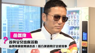 三哥苗僑偉首與女兒出席活動　願做開通爸爸唔過問仔女感情事 │ 01娛樂