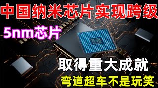 中国纳米芯片实现跨级，5nm芯片取得重大成就，弯道超车不是玩笑