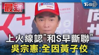 上火線認「和S早斷聯」  吳宗憲:全因黃子佼｜TVBS新聞