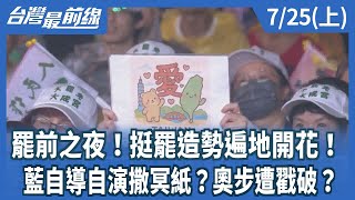 罷前之夜！挺罷造勢遍地開花！  藍自導自演撒冥紙？奧步遭戳破？【台灣最前線】2025.07.25(上)