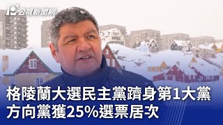 格陵蘭大選民主黨躋身第1大黨 方向黨獲25%選票居次｜20250312 公視晚間新聞