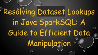Resolving Dataset Lookups in Java SparkSQL: A Guide to Efficient Data Manipulation