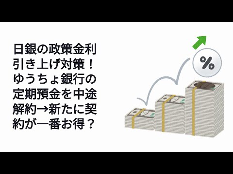 日銀の政策金利引き上げ対策！ゆうちょ銀行の定期預金を中途解約→新たに契約が一番お得？