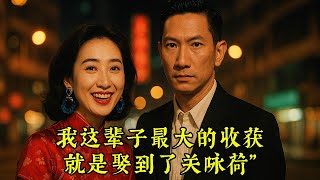关咏荷 : 从一个被众多男神追捧的银幕明星，她却选择了一个“无名、被称为丑陋”的人，并在舆论风暴中坚