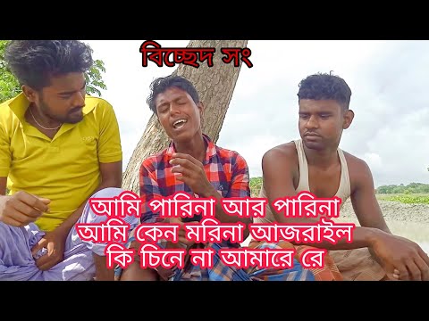 বিচ্ছেদ গান আমি পারিনা আর পারিনা আমি কেন মরিনা আজরাইল কি চিনে না আমারে রে 01732321605
