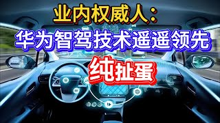 业内权威人士指出：中国自动驾驶技术还差的远呢！有些车企吹牛的技术是遥遥领先！盘点各大车企曾经对智驾吹过的牛逼。