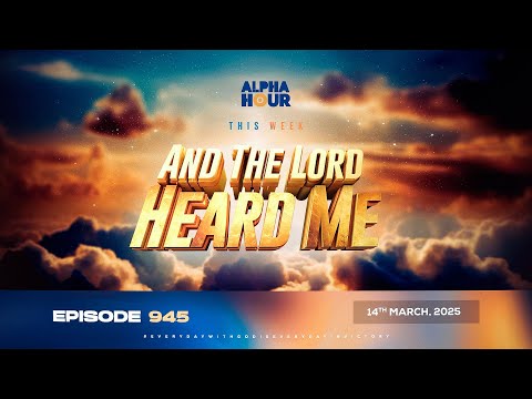 ALPHA HOUR EPISODE 946 || AND THE LORD HEARD ME || 15TH MARCH,2025