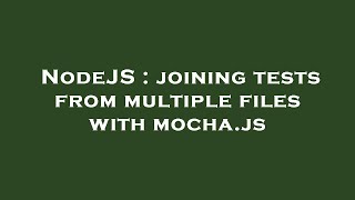 NodeJS : joining tests from multiple files with mocha.js
