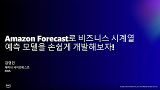 Amazon Forecast로 비즈니스 시계열 예측 모델을 손쉽게 개발해보자! - 김영민, AWS