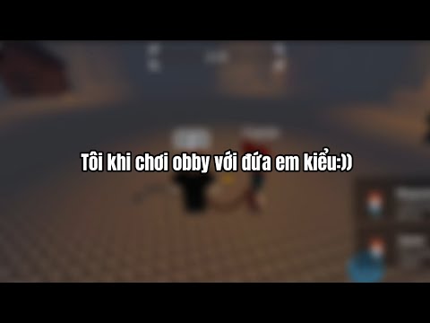 Tôi khi chơi obby với đứa em kiểu:))