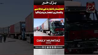 afganistan ka tijarat k lehaz sy pakistan pr inhesar barh geya I Daily Mumtaz