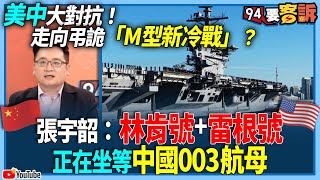 【94要客訴】美中大對抗！走向弔詭「M型新冷戰」？張宇韶：林肯號+雷根號正在坐等中國003航母