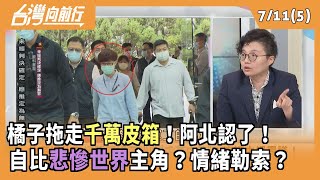 橘子拖走千萬皮箱！阿北認了！ 自比悲慘世界主角？情緒勒索？【台灣向前行 Part5】2025.07.11