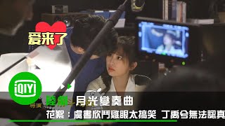 《月光變奏曲》花絮：虞書欣鬥雞眼太搞笑 丁禹兮無法認真拍戲 | 愛奇藝