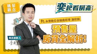 【買房觀念】買預售屋房貸內容全面解析！｜Feat.永豐數位金融處經理 謝欣穎｜奕起看房產
