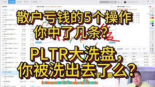 散户亏钱的5个操作，你中了几条？PLTR大洗盘，你被洗出去了么？