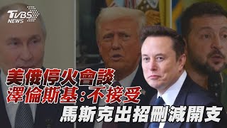 美俄停火會談 澤倫斯基:不接受 馬斯克出招刪減開支｜十點不一樣 20250217 @TVBSNEWS01