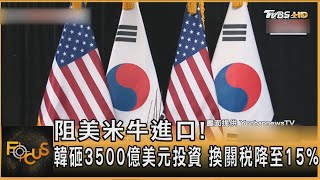 阻美米牛進口! 韓砸3500億美元投資 換關稅降至15% ｜彭惠筠｜FOCUS全球新聞20250731 @tvbsfocus