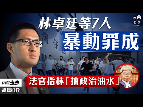 721判決｜林卓廷等7人被告暴動罪成，法官指林卓廷「抽政治油水」｜編輯推介