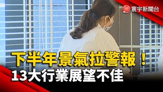 下半年景氣拉警報！13大行業展望不佳 你的工作上榜了？｜#寰宇新聞@globalnewstw
