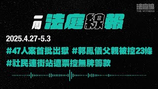【一周法庭線報】2025.4.27-5.3　47人案首批出獄；社民連街站遭票控無牌籌款；郭鳳儀父親被控23條