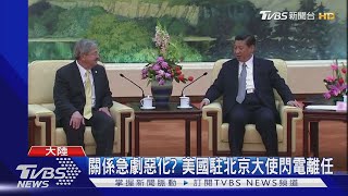 關係急劇惡化? 美國駐北京大使閃電離任