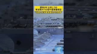 軍迷製作760個軍艦模型，記錄解放軍海軍發展壯大的歷程。#軍艦 #解放軍