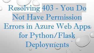 Resolving 403 - You Do Not Have Permission Errors in Azure Web Apps for Python/Flask Deployments