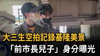大三生空拍記錄基隆美景　「前市長兒子」身分曝光－民視新聞
