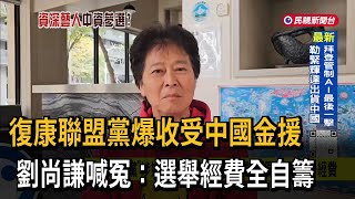 「復康聯盟黨」涉嫌收受中國金援  劉尚謙喊冤：自籌選舉經費－民視台語新聞