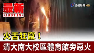 火舌狂竄！ 清大南大校區體育館旁惡火【最新快訊】