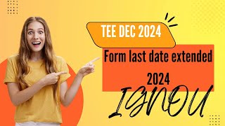 last date for TEE DEC 2024 EXAM FORM HAS BEEN EXTENDED BY IGNOU