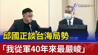 談台海局勢 邱國正：我從軍40年來最嚴峻