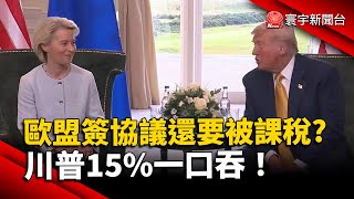 歐盟簽協議還要被課稅？川普15%一口吞！｜#寰宇新聞 @globalnewstw