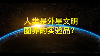 人类是外星文明的“圈养实验品”？科学家提出三大证据，颠覆认知！