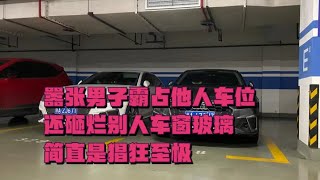 囂張男子霸占他人車位，還砸爛別人車窗玻璃，簡直是猖狂至極