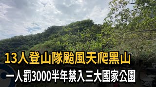 13人登山隊颱風天爬黑山　一人罰3000半年禁入三大國家公園－民視新聞