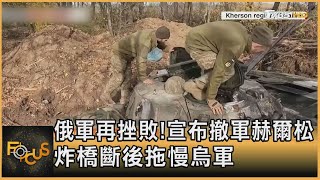 俄軍再挫敗！宣布撤軍赫爾松　炸橋斷後拖慢烏軍｜方念華｜FOCUS全球新聞 20221110
