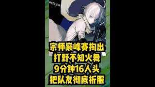 宗师巅峰赛掏出打野不知火舞，9分钟16人头把队友彻底征服！【凤煌解说王者荣耀】