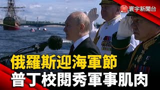 俄羅斯迎海軍節  普丁校閱秀軍事肌肉｜#寰宇新聞