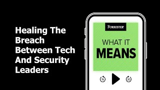 Healing The Breach Between Tech And Security Leaders | Forrester Podcast