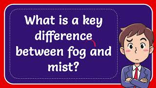 What is a key difference between fog and mist? #Answer
