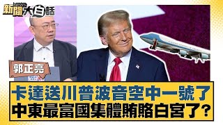 卡達送川普波音空中一號了 中東最富國集體賄賂白宮了？【#新聞大白話】20250512 ｜#郭正亮 #介文汲 #賴岳謙