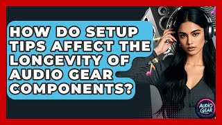 How Do Setup Tips Affect the Longevity of Audio Gear Components? | Audio Gear Insider