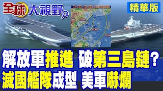 解放軍雙航母推進 開始向第三島鏈佈局!"滅國艦隊"成型 震驚多國|【全球大視野】精華版 @全球大視野Global_Vision