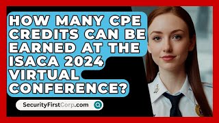 How Many CPE Credits Can Be Earned at the ISACA 2024 Virtual Conference? | SecurityFirstCorp News